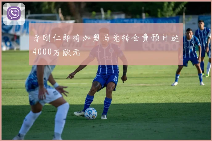 李刚仁即将加盟马竞转会费预计达4000万欧元