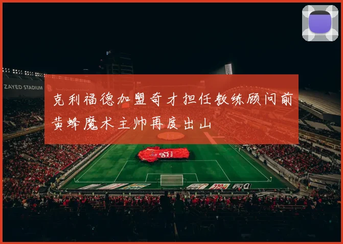 克利福德加盟奇才担任教练顾问前黄蜂魔术主帅再度出山