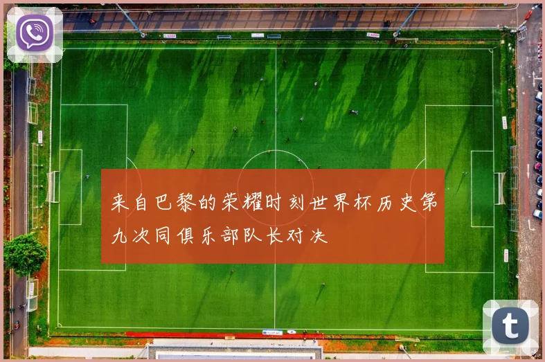 来自巴黎的荣耀时刻世界杯历史第九次同俱乐部队长对决