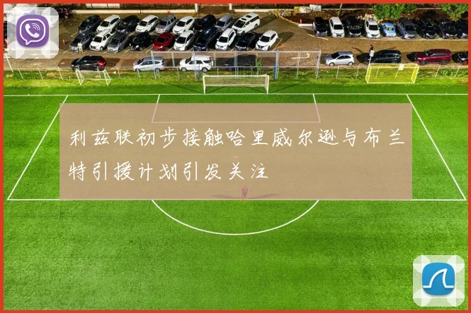 利兹联初步接触哈里威尔逊与布兰特引援计划引发关注